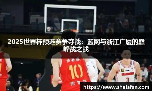 2025世界杯预选赛争夺战：篮网与浙江广厦的巅峰战之战
