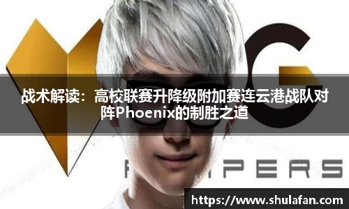 战术解读：高校联赛升降级附加赛连云港战队对阵Phoenix的制胜之道