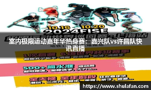 室内极限运动嘉年华热身赛：嘉兴队vs许昌队快讯直播