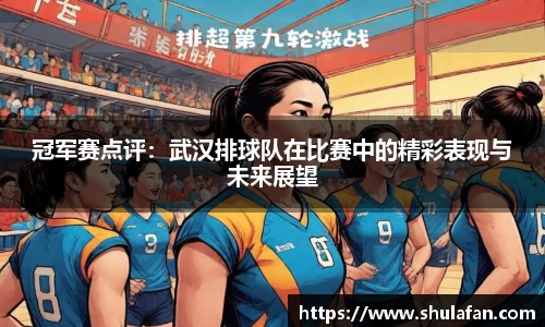 冠军赛点评：武汉排球队在比赛中的精彩表现与未来展望