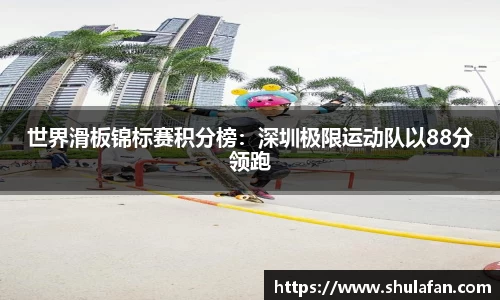 世界滑板锦标赛积分榜：深圳极限运动队以88分领跑