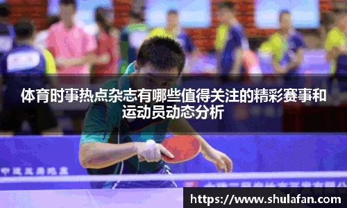 体育时事热点杂志有哪些值得关注的精彩赛事和运动员动态分析