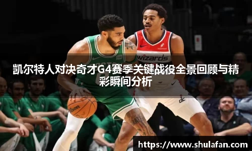 凯尔特人对决奇才G4赛季关键战役全景回顾与精彩瞬间分析