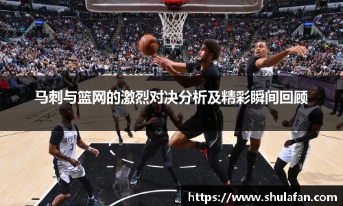 马刺与篮网的激烈对决分析及精彩瞬间回顾