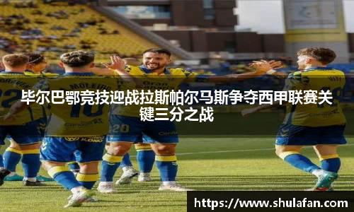 毕尔巴鄂竞技迎战拉斯帕尔马斯争夺西甲联赛关键三分之战