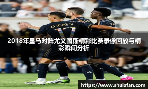 2018年皇马对阵尤文图斯精彩比赛录像回放与精彩瞬间分析