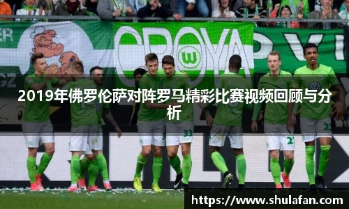 2019年佛罗伦萨对阵罗马精彩比赛视频回顾与分析