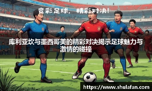库利亚坎与墨西哥美的精彩对决揭示足球魅力与激情的碰撞
