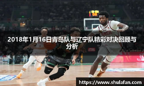 2018年1月16日青岛队与辽宁队精彩对决回顾与分析