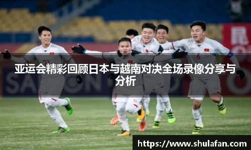亚运会精彩回顾日本与越南对决全场录像分享与分析